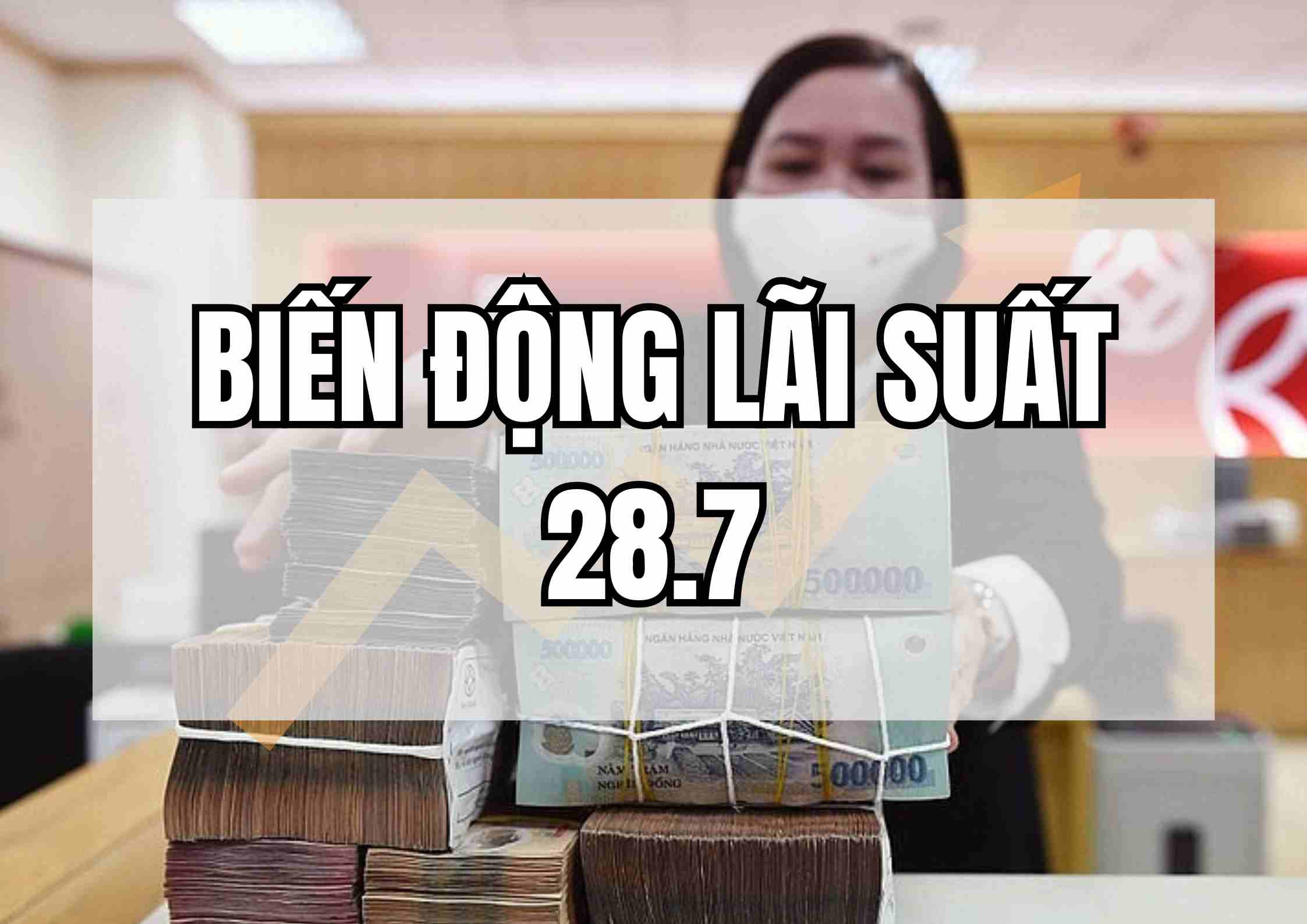 Biến động lãi suất 28.7: Tăng lãi suất cao ngất ngưởng