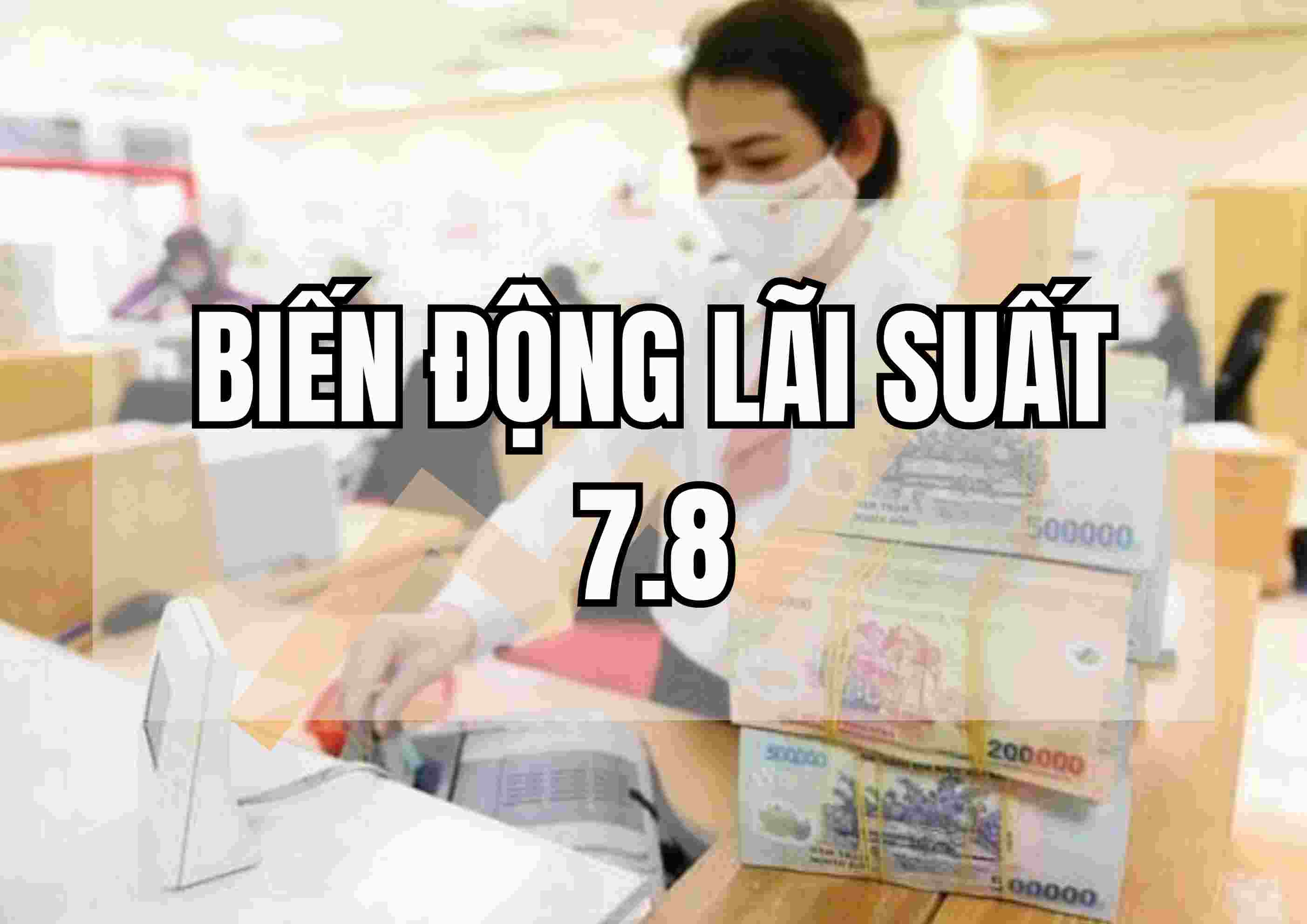 Biến động lãi suất 7.8:  Loạt ngân hàng mạnh tay tăng lãi