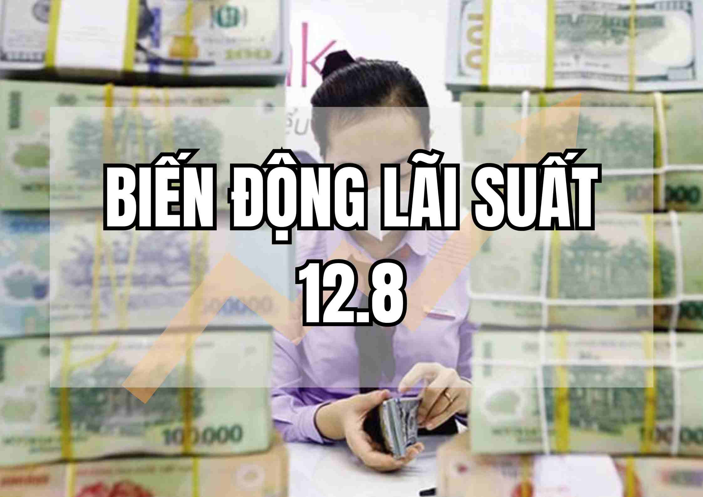 Biến động lãi suất 12.8: Lãi suất vượt 8,0% bất ngờ lộ diện